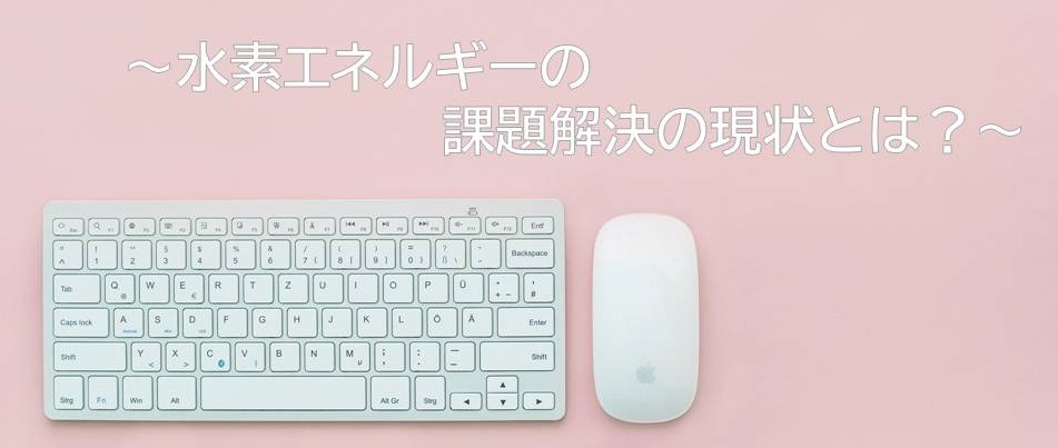 【コラム記事】水素エネルギーの課題解決の現状とは?